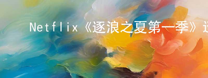 ﻿Netflix《逐浪之夏第一季》迅雷下载/在线观看/百度云-都市/情感-美剧天堂 ﻿陈海长的blog